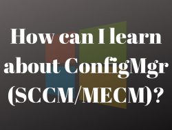 How can I learn about ConfigMgr (SCCM/MECM/MEMCM)