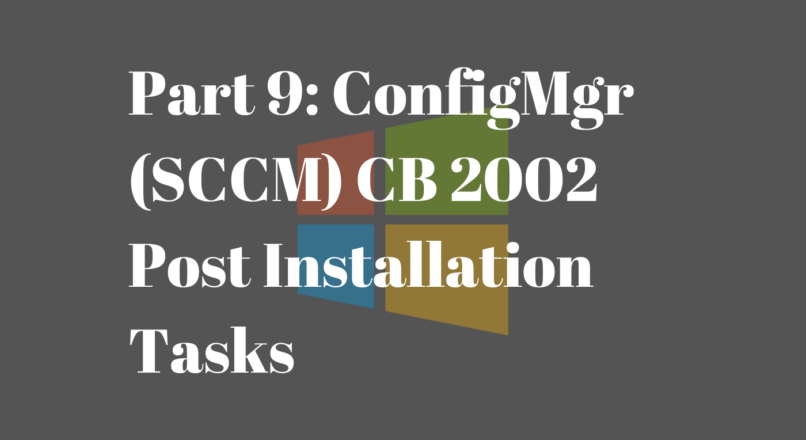 Part 9: ConfigMgr (SCCM) CB Post Installation Tasks
